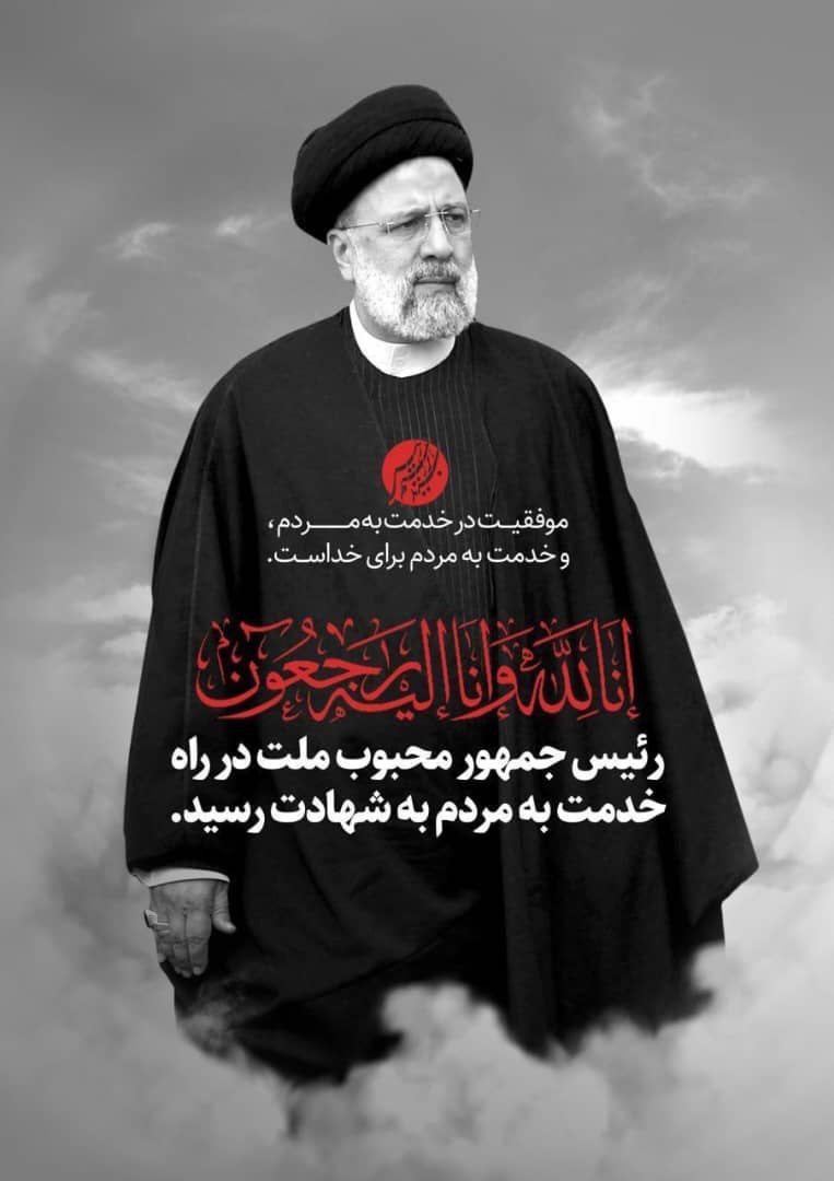 رئیس‌جمهوری اسلامی ایران، سیدابراهیم رئیسی، حین خدمت و ‏انجام وظیفه برای مردم ایران دچار سانحه شد و به شهادت رسید